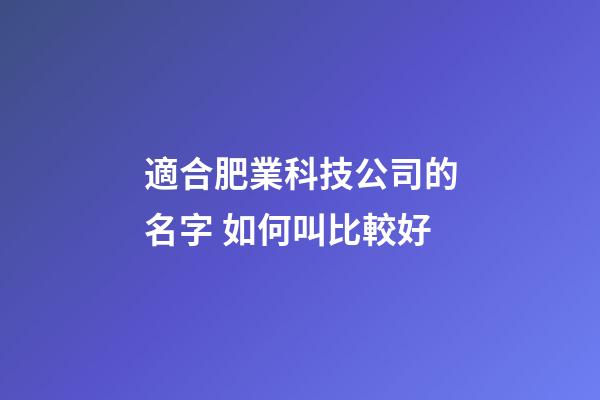 適合肥業科技公司的名字 如何叫比較好-第1張-公司起名-玄機派